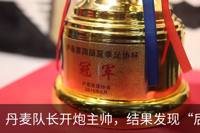 丹麦队长开炮主帅，结果发现“后果严重”！