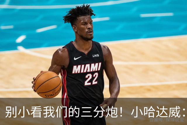 别小看我们的三分炮！小哈达威：让质疑声停下来的时候到了！