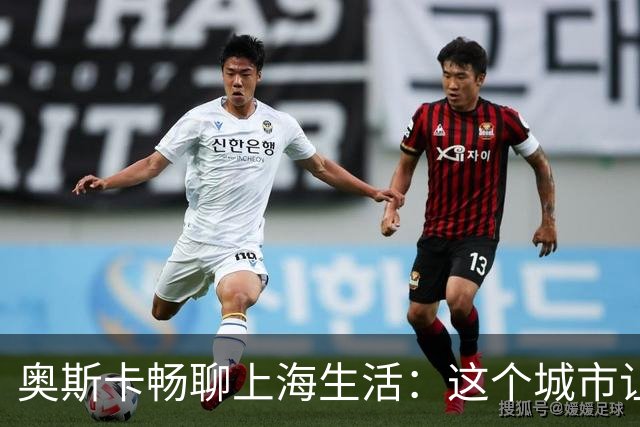 奥斯卡畅聊上海生活：这个城市让我乐不思蜀