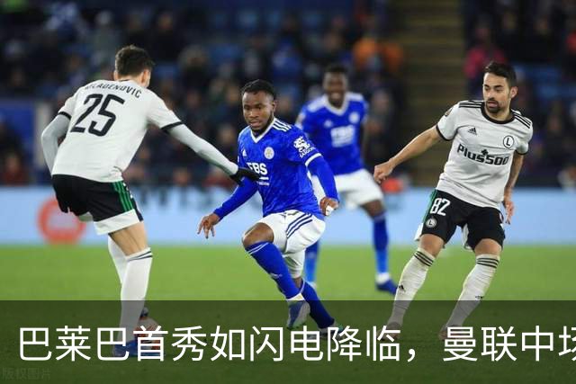 巴莱巴首秀如闪电降临，曼联中场的“动力源”来了！