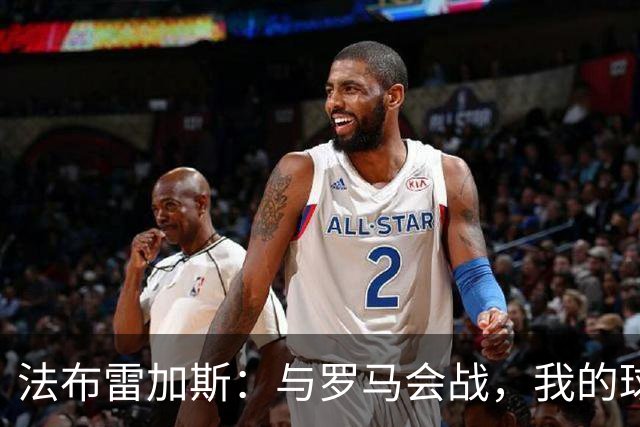 法布雷加斯：与罗马会战，我的球队简直是一场视觉盛宴！