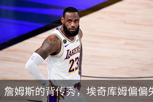 詹姆斯的背传秀，埃奇库姆偏偏失手了！